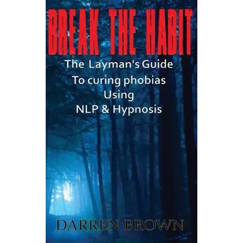 Break The Habit: A Laymans Guide to Curing Phobias Using NLP & Hypnosis