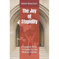 The Joy of Stupidity: A Complet How-To Guide for the Modern Human