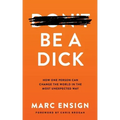 Be a Dick: How One Person Can Change the World in the Most Unexpected Way