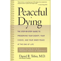 Peaceful Dying: The Step-By-Step Guide to Preserving Your Dignity, Your Choice, and Your Inner Peace at the End of Life