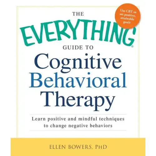 The Everything Guide to Cognitive Behavioral Therapy: Learn Positive and Mindful Techniques to Change Negative Behaviors