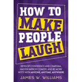 How to Make People Laugh: Develop Confidence and Charisma, Master Improv Comedy, and Be More Witty with Anyone, Anytime, Anywhere
