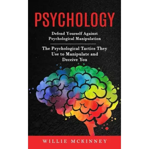 Psychology: Defend Yourself Against Psychological Manipulation (The Psychological Tactics They Use to Manipulate and Deceive You)
