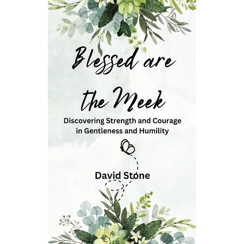 Blessed are the Meek: Discovering Strength and Courage in Gentleness and Humility
