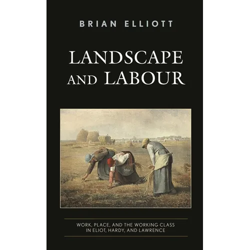 Landscape and Labour: Work, Place, and the Working Class in Eliot, Hardy, and Lawrence