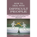 How to Deal With Difficult People: Powerful Tactics for Dealing With Difficult People (Expert Tactics for Dealing With Difficult People)