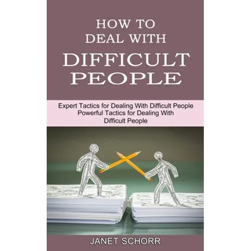 How to Deal With Difficult People: Powerful Tactics for Dealing With Difficult People (Expert Tactics for Dealing With Difficult People)