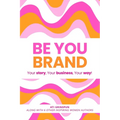 Be You Brand: Your Story, Your Business, Your Way!