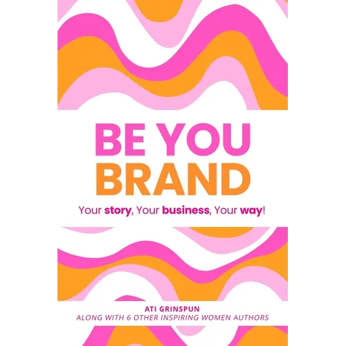 Be You Brand: Your Story, Your Business, Your Way!