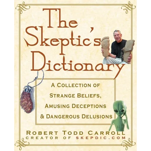 The Skeptic's Dictionary: A Collection of Strange Beliefs, Amusing Deceptions, and Dangerous Delusions