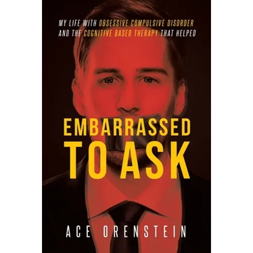 Embarrassed To Ask: My life with Obsessive Compulsive Disorder and the Cognitive Based Therapy that helped