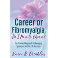 Career or Fibromyalgia, Do I Have to Choose?: The Practical Approach to Managing Symptoms and the Life You Love