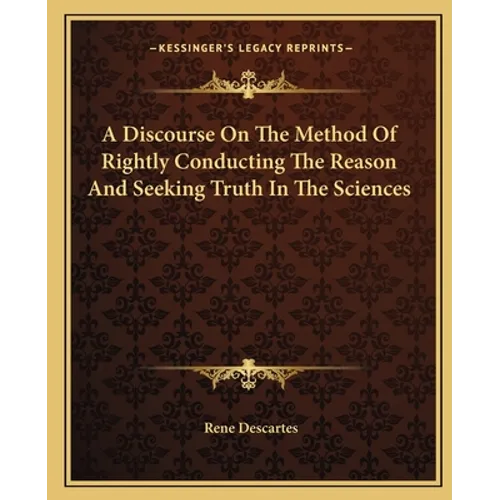 A Discourse On The Method Of Rightly Conducting The Reason And Seeking Truth In The Sciences