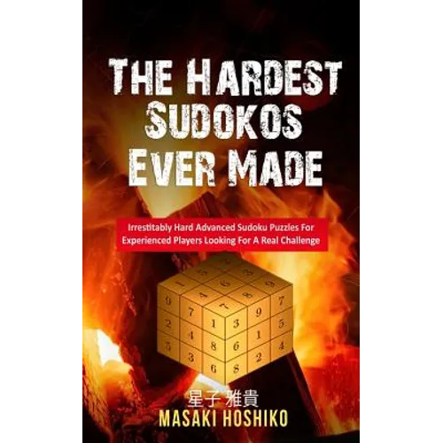 The Hardest Sudokos Ever Made: Irrestitably Hard Advanced Sudoku Puzzles For Experienced Players Looking For A Real Challenge