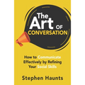 The Art of Conversation: How to Communicate Effectively by Refining Your Social Skills