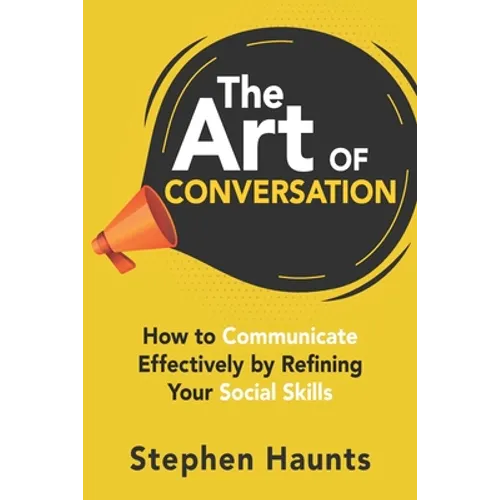 The Art of Conversation: How to Communicate Effectively by Refining Your Social Skills