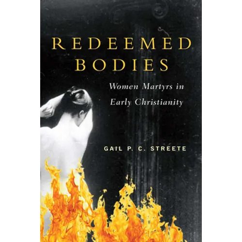 Redeemed Bodies: Women Martyrs in Early Christianity