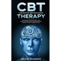 Cognitive Behavioral Therapy (CBT): Techniques for Retraining Your Brain and Managing Depression and Anxiety in Just 7 Weeks or Less