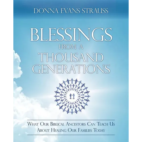 Blessings from a Thousand Generations: What Our Biblical Ancestors Can Teach Us about Healing Our Families Today