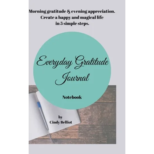 Everyday Gratitude Journal Notebook: Morning gratitude & evening appreciation. Create a happy & magical life in 5 simple steps.