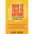 How to Talk to Anyone: Social Skills Made Easy - Proven Strategies for Mastering Small Talk, Confident Speaking, Approachable Communication,