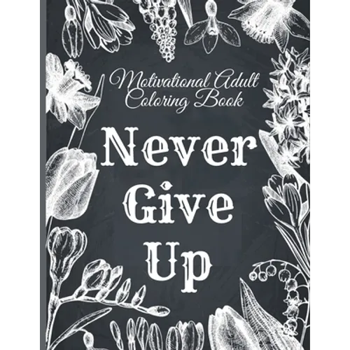 Motivational Adult Coloring Book: Never Give Up Motivational and Inspirational Sayings Coloring Book for Adult Relaxation and Stress