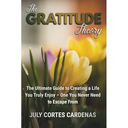 The Gratitude Theory: The Ultimate Guide to Creating a Life You Truly Enjoy-One You Never Need to Escape From.
