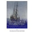 The Wreck of the HMS Birkenhead: The History of the British Royal Navy's Most Notorious 19th Century Shipwreck