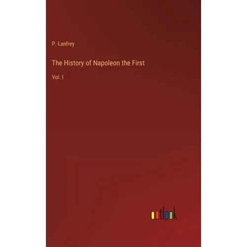 The History of Napoleon the First: Vol. I