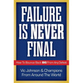 Failure Is Never Final: How To Bounce Back BIG From Any Defeat