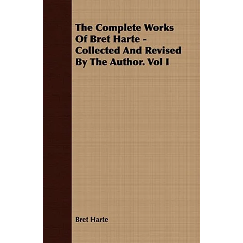 The Complete Works Of Bret Harte - Collected And Revised By The Author. Vol I