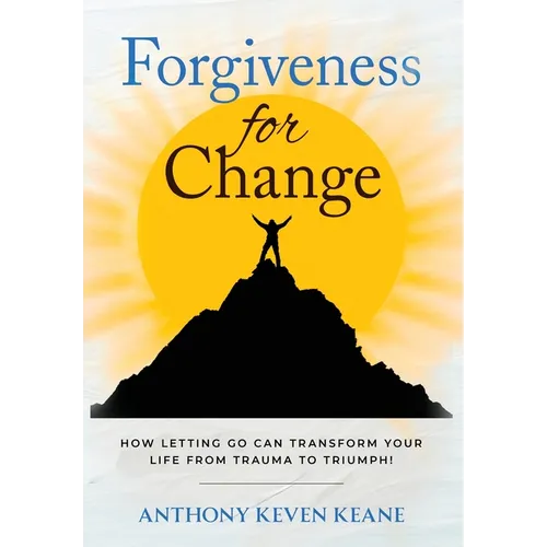 Forgiveness for Change: How Letting Go Can Transform Your Life from Trauma to Triumph!