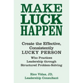 Make Luck Happen: Create the Effective, Consistently Lucky Person