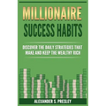 Millionaire Success Habits: Discover The Daily Strategies That Make and Keep The Wealthy Rich (Money Mindsets, Success Ideas, Prosperity Rituals)