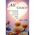 All Grace: New Teachings from Jesus on the Truth About Life