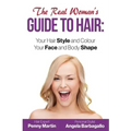 The Real Woman's Guide to Hair: Simple Tips for Your Hair Style and Colour and Face and Body Shape