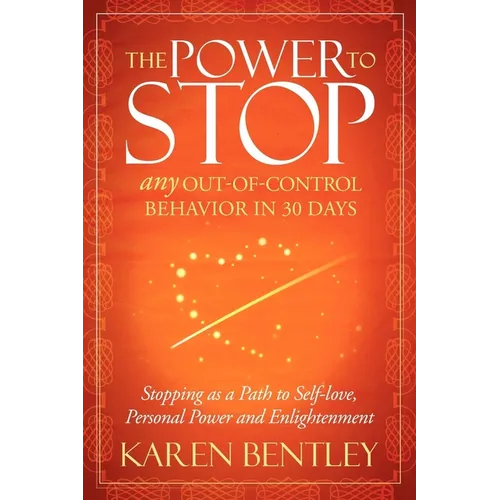 The Power to Stop: Any Out-Of-Control Behavior in 30 Days: Stopping as a Path to Self-Love, Personal Power and Enlightenment