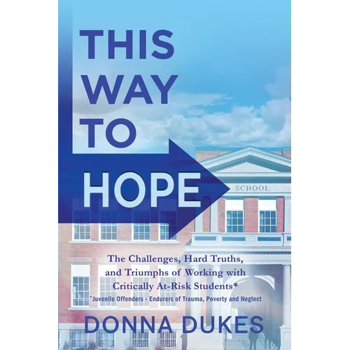 This Way to Hope: The Challenges, Hard Truths, and Triumphs of Working with Critically At-Risk Students