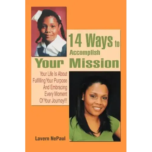 14 Ways to Accomplish Your Mission: Your Life Is About Fulfilling Your Purpose And Embracing Every Moment Of Your Journey!!!
