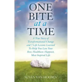 One Bite At A Time: A True Story of Transformational Change & 7 Life Lessons Learned to Help You Live Your Best, Healthiest, Happiest, Mos