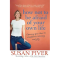 How Not to Be Afraid of Your Own Life: Opening Your Heart to Confidence, Intimacy, and Joy