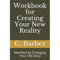 Workbook for Creating Your New Reality: Manifest by Changing Your Old Story