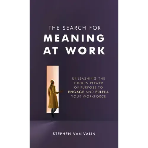 The Search for Meaning at Work: Unleashing the Hidden Power of Purpose to Engage and Fulfill Your Workforce