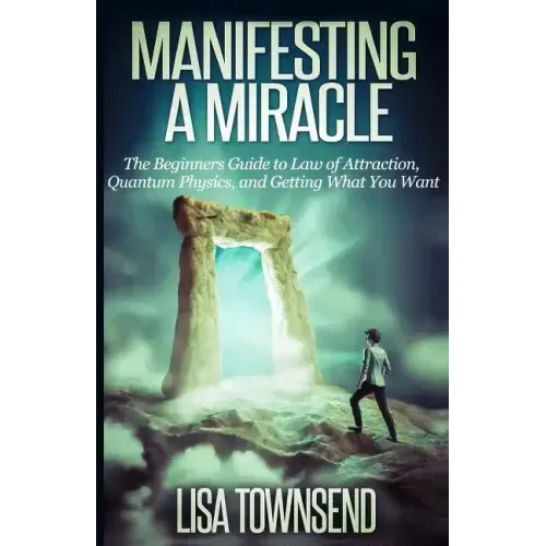Manifesting a Miracle: The Beginners Guide to Law of Attraction, Quantum Physics, and Getting What You Want