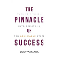 The Pinnacle of Success - Turn Your Vision into Reality in Ten Achievable Steps