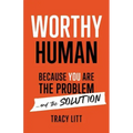 Worthy Human: Because You Are the Problem and the Solution