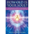 How Old Is Your Soul?: The Essential Guide To The Lessons, Gifts and Archetypes of Every Soul Age