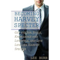Becoming Harvey Specter: Get the Job, Style, Knowledge and Lifestyle, and Live Life Like Harvey Specter