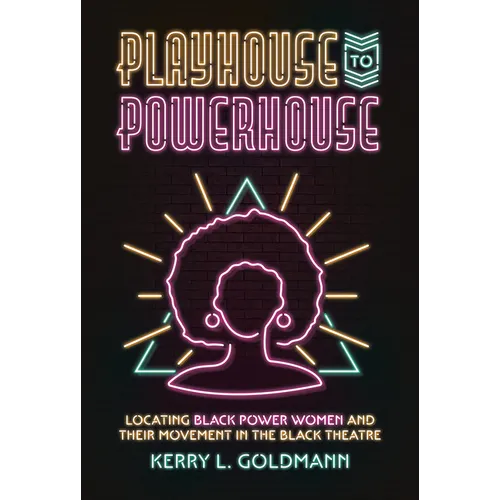 Playhouse to Powerhouse: Locating Black Power Women and Their Movement in the Black Theatre