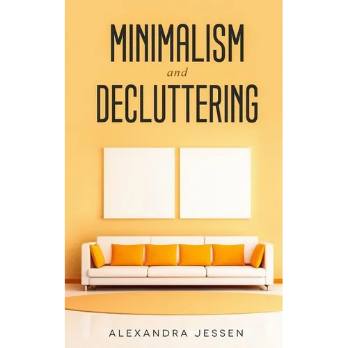 Minimalism and Decluttering: Discover the secrets on How to live a meaningful life and Declutter your Home, Budget, Mind and Life with the Minimalist